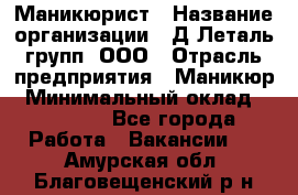 Маникюрист › Название организации ­ Д Леталь групп, ООО › Отрасль предприятия ­ Маникюр › Минимальный оклад ­ 15 000 - Все города Работа » Вакансии   . Амурская обл.,Благовещенский р-н